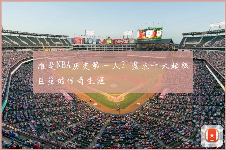 谁是NBA历史第一人？盘点十大超级巨星的传奇生涯