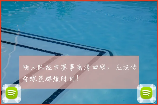 湖人队经典赛事高清回顾,见证传奇球星辉煌时刻!
