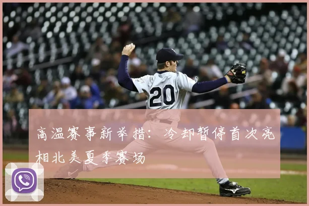高温赛事新举措:冷却暂停首次亮相北美夏季赛场