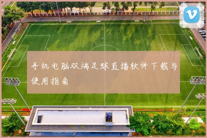 手机电脑双端足球直播软件下载与使用指南