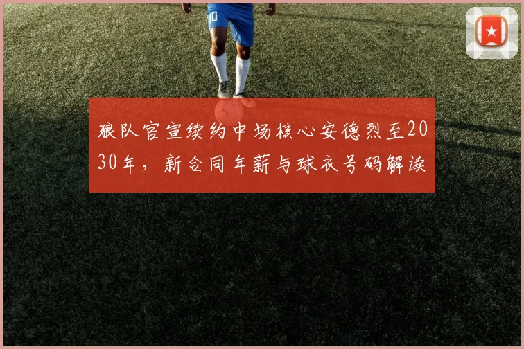 狼队官宣续约中场核心安德烈至2030年,新合同年薪与球衣号码解读
