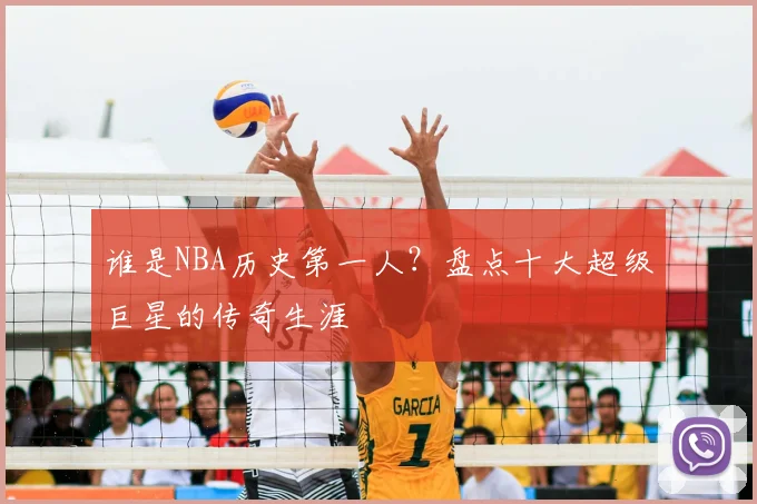 谁是NBA历史第一人？盘点十大超级巨星的传奇生涯