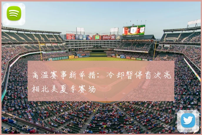 高温赛事新举措:冷却暂停首次亮相北美夏季赛场