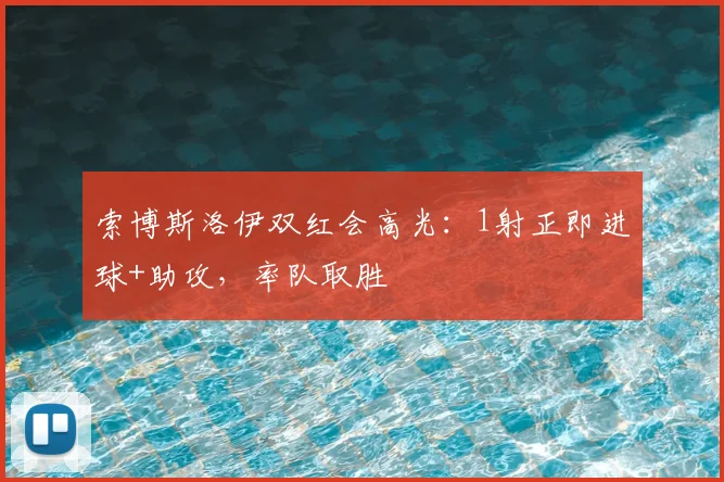 索博斯洛伊双红会高光：1射正即进球+助攻，率队取胜