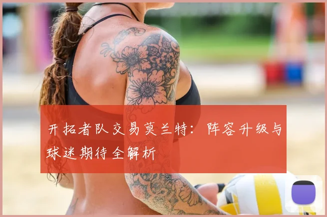 开拓者队交易莫兰特:阵容升级与球迷期待全解析