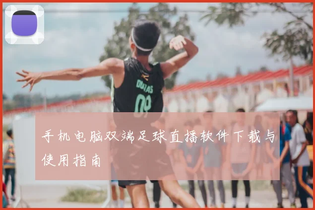 手机电脑双端足球直播软件下载与使用指南